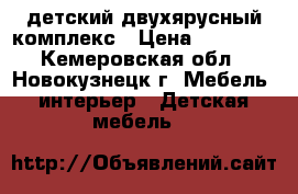 детский двухярусный комплекс › Цена ­ 23 000 - Кемеровская обл., Новокузнецк г. Мебель, интерьер » Детская мебель   